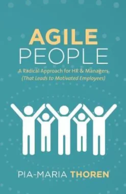 Agile People: A Radical Approach for HR & Managers (That Leads to Motivated Employees)