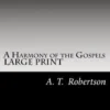 A Harmony of the Gospels By A. T. Robertson: Based on the Broadus Harmony in the Revised Version