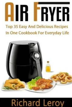 Air Fryer: TOP 35 Easy And Delicious Recipes In One Cookbook For Everyday Life