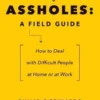 Assholes: A Field Guide: How to Deal with Difficult People At Home or at Work