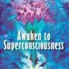 Awaken to Superconsciousness
