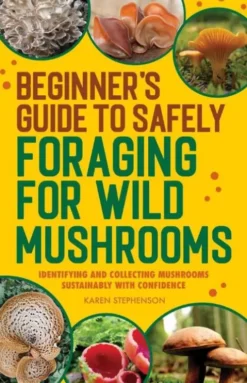 Beginner's Guide to Safely Foraging for Wild Mushrooms: Identifying and Collecting Mushrooms Sustainably with Confidence