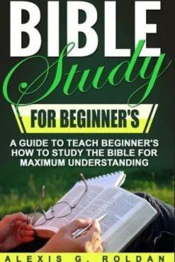 Bible Study for Beginner's: A Guide To Teach Beginner's How To Study The Bible For Maximum Understanding