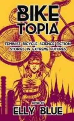 Biketopia: Feminist Bicycle Science Fiction Stories in Extreme Futures