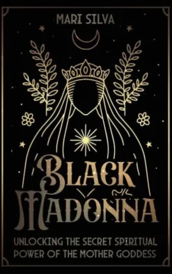 Black Madonna: Unlocking the Secret Spiritual Power of the Mother Goddess