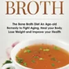 Bone Broth: The Bone Broth Diet An Age-old Remedy to Fight Aging, Heal your Body, Lose Weight and Improve your Health