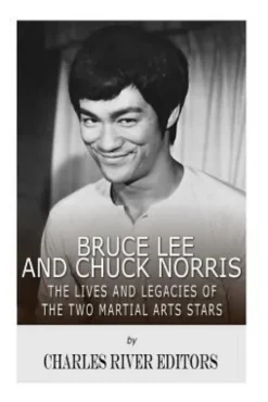 Bruce Lee and Chuck Norris: The Lives and Legacies of the Two Martial Arts Stars