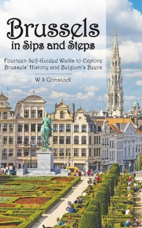 Brussels in Sips and Steps: Fourteen Self-Guided Walks to Explore Brussels' History and Belgium's Beers