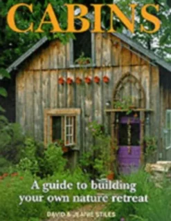 Cabins: A Guide to Building Your Own Natural Retreat