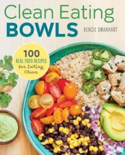 Clean Eating Bowls: 100 Real Food Recipes for Eating Clean