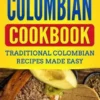 Colombian Cookbook: Traditional Colombian Recipes Made Easy