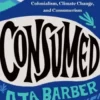 Consumed: The Need for Collective Change: Colonialism, Climate Change, and Consumerism
