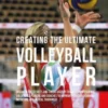 Creating the Ultimate Volleyball Player: Discover the Secrets and Tricks Used by the Best Professional Volleyball Players and Coaches to Improve Your