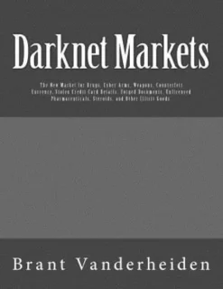 Darknet Markets: The New Market for Drugs, Cyber-Arms, Weapons, Counterfeit Currency, Stolen Credit Card Details, Forged Documents, Unl