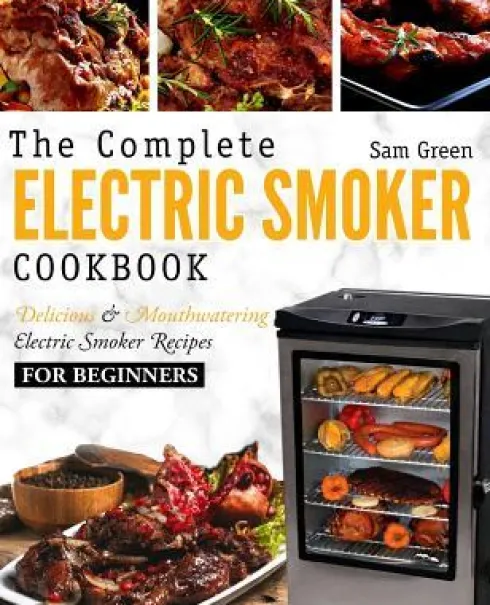 Electric Smoker Cookbook: The Complete Electric Smoker Cookbook - Delicious and Mouthwatering Electric Smoker Recipes For Beginners