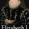 Elizabeth I: Legendary Queen Of England