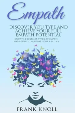 Empath: Discover Your Type and Achieve Your Full Empath Potential: Know the Distinct Types of Empath and Learn to Nurture Your Abilities