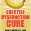 Erectile Dysfunction Cure: How To Naturally Cure Erectile Dysfunction Forever