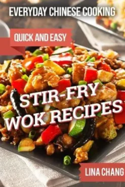 Everyday Chinese Cooking: Quick and Easy Stir-Fry Wok Recipes