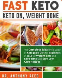 Fast Keto: Keto On, Weight Gone: The Complete Meal Prep Guide of Ketogenic Diet for Beginners in 2018 for Weight Loss and Save Ti