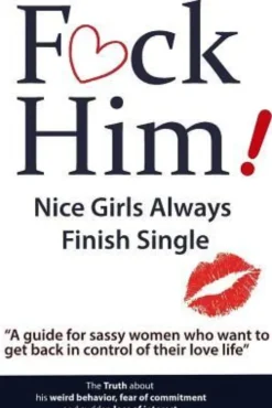 F*CK Him! - Nice Girls Always Finish Single - "A guide for sassy women who want to get back in control of their love life"