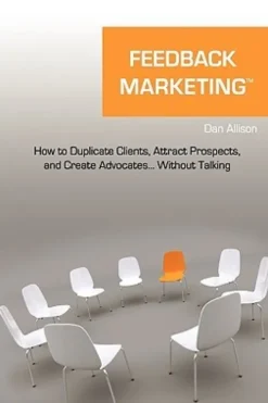 Feedback Marketing How to Duplicate Clients, Attract Prospects, and Create Advocates... Without Talking