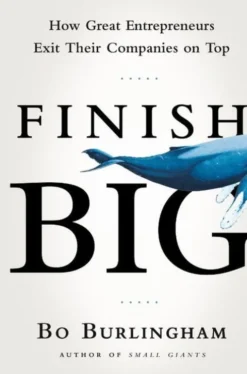 Finish Big: How Great Entrepreneurs Exit Their Companies on Top