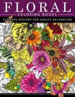 Floral Coloring Books Flower Designs for Adults Relaxation: An Adult Coloring Book