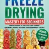 Freeze Drying Mastery For Beginners: Complete Guide to Long-Term Food Storage, Save Money, Reduce Waste and Keep Your Pantry Stocked