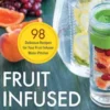Fruit Infused Water: 98 Delicious Recipes for Your Fruit Infuser Water Pitcher