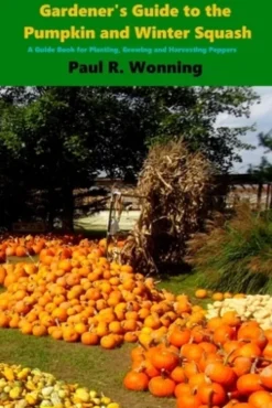 Gardener's Guide to the Pumpkin and Winter Squash: Growing, Harvesting and Storing Pumpkins and Winter Squash