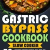 Gastric Bypass Cookbook: SLOW COOKER - 50+ Bariatric-Friendly Chicken, Beef, Pork and Vegetarian Slow Cooker Recipes for Life Long Eating for P