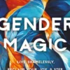 Gender Magic: Live Shamelessly, Reclaim Your Joy, & Step Into Your Most Authentic Self