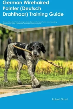 German Wirehaired Pointer (Deutsch Drahthaar) Training Guide German Wirehaired Pointer Training Includes