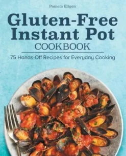 Gluten-Free Instant Pot Cookbook: 75 Hands-Off Recipes for Everyday Cooking
