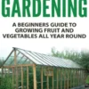 Greenhouse Gardening - A Beginners Guide To Growing Fruit and Vegetables All Year Round