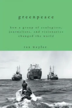 Greenpeace: How a Group of Ecologists, Journalists, and Visionaries Changed the World