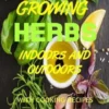 Growing Herbs Indoors and Outdoors: With Cooking Recipes Using Fresh Herbs