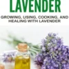 Growing Lavender - Growing, Using, Cooking and Healing with Lavender
