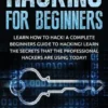 Hacking for Beginners: Learn How to Hack! a Complete Beginners Guide to Hacking! Learn the Secrets That the Professional Hackers Are Using Today!