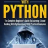 Hacking with Python: The Complete Beginner's Guide to Learning Ethical Hacking with Python Along with Practical Examples