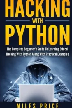 Hacking with Python: The Complete Beginner's Guide to Learning Ethical Hacking with Python Along with Practical Examples
