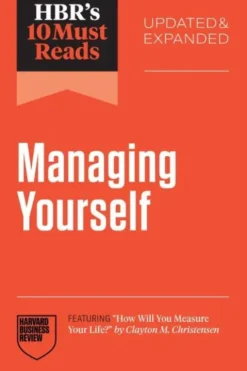HBR's 10 Must Reads on Managing Yourself, Updated and Expanded (featuring "How Will You Measure Your Life?" by Clayton M. Christensen)