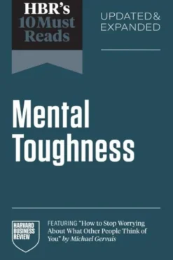 HBR's 10 Must Reads on Mental Toughness, Updated and Expanded (featuring "How to Stop Worrying About What Other People Think of You" by Michael Gervais)