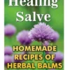 Healing Salve: Homemade Recipes Of Herbal Balms And Salves