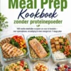 High Protein Meal Prep Kookboek zonder proteïnepoeder 100 snelle eiwitrijke recepten om voor te bereiden