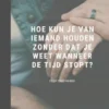 Hoe kun je iemand leuk vinden als je niet weet wanneer de tijd stopt?