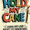 Hold My Cane!: Laugh-out-Loud Bucket List Adventures for the Young at Heart