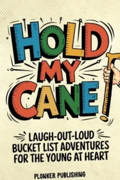 Hold My Cane!: Laugh-out-Loud Bucket List Adventures for the Young at Heart