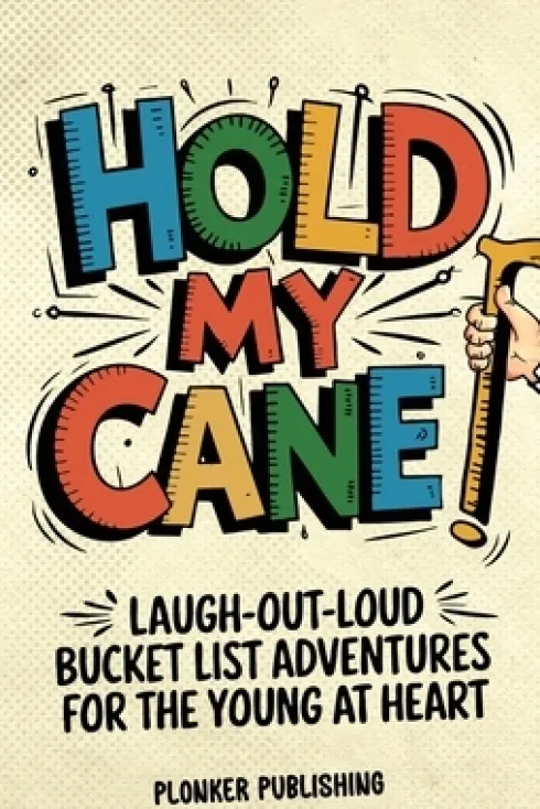 Hold My Cane!: Laugh-out-Loud Bucket List Adventures for the Young at Heart